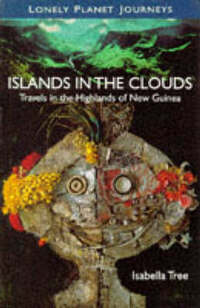 Lonely Planet Journeys : Islands in the Clouds Travels in the Highlands of New Guinea