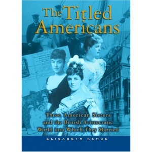 The Titled Americans: Three American Sisters and the English Aristocratic World Into Which They Married