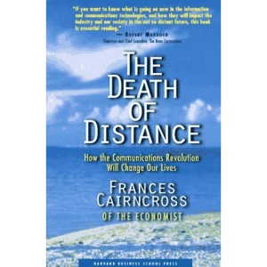 Death of Distance: How the Communications Revolution Will Change Our Lives