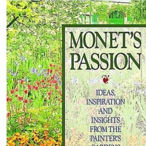 Monet's Passion: Ideas Inspiration and Insights from the Painters Garden