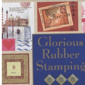 Glorious Rubber Stamping: Ideas, Tips, & Techniques