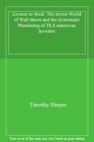 License to Steal: The Secret World of Wall Street and the Systematic Plundering of Th E American Investor