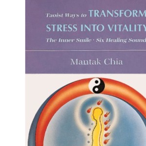 Taoist Ways to Transform Stress into Vitality: The Inner Smile Six Healing Sounds