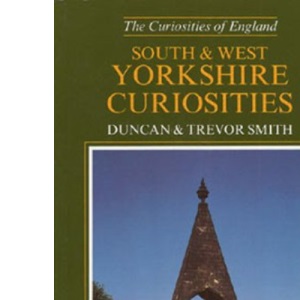 South and West Yorkshire Curiosities: A Guide to Follies and Strange Buildings, Curious Tales and Unusual people