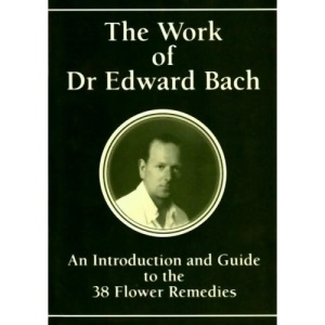 The Work of Dr Edward Bach - An Introduction and Guide to the 38 Flower Remedies