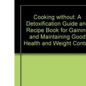 Cooking without: A Detoxification Guide and Recipe Book for Gaining and Maintaining Good Health and Weight Control