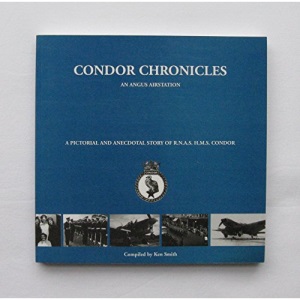 Condor Chronicles: An Angus Airstation A Pictorial and Anecdotal Story of R.N.A.S. H.M.S.Condor