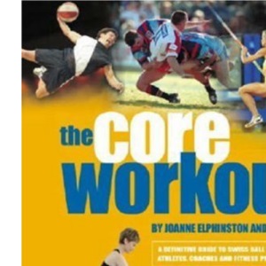 The Core Workout: A Definitive Guide to Swiss Ball Training for Athletes, Coaches and Fitness Professionals