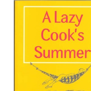 A Lazy Cook's Summer: Mouthwatering Recipes for the Time-pressured Cook