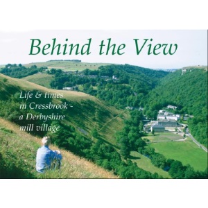 Behind the View: Life & Times in Cressbrook - A Derbyshire Mill Village