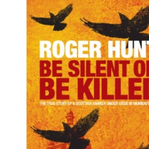 Be Silent or be Killed: The True Story of a Scottish Banker Under Siege in Mumbai's 9/11