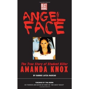 Angel Face: The True Story of Student Killer Amanda Knox: The Real Story of Student Killer Amanda Knox: Sex, Murder and the Inside Story of Amanda Knox
