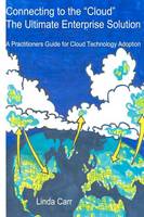 Connecting to the “Cloud” – the Ultimate Enterprise solution: A Practitioners Guide for Cloud Technology Adoption: Volume 1