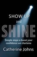 Show Up and Shine: Simple steps to boost your confidence and charisma