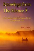 Knowings from The Silence Vol. 3: Even More Simple Wisdom for an Enlightened LIfe: Volume 3