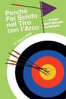 Perche Fai Schifo Nel Tiro Con l'Arco . . . E Cosa Puoi Fare Per Rimediare