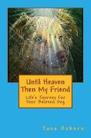 Until Heaven Then My Friend: Life's Journey For Your Beloved Dog