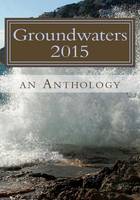 Groundwaters 2015: An Anthology: Volume 1