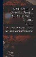 A Voyage to Guinea, Brasil and the West Indies; in His Majesty's Ships, the Swallow and Weymouth: Describing the Several Islands and Settlements, Viz, ... Cape Apollonia, Cabo Corso, and Others On...