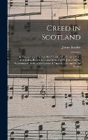 Creed in Scotland: an Exposition of the Apostles' Creed ; With Extracts From Archbishop Hamilton's Catechism of 1552, John Calvin's Catechism of 1556, and a Catena of Ancient Latin and Other Hymns