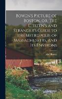 Bowen's Picture of Boston, or, The Citizen's and Stranger's Guide to the Metropolis of Massachusetts, and Its Environs