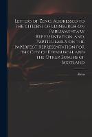Letters of Zeno, Addressed to the Citizens of Edinburgh on Parliamentary Representation, and, Particularly on the Imperfect Representation for the City of Edinburgh, and the Other Burghs of Scotland