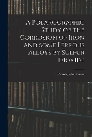 A Polarographic Study of the Corrosion of Iron and Some Ferrous Alloys by Sulfur Dioxide