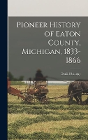 Pioneer History of Eaton County, Michigan, 1833-1866