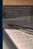 An Analytical, Illustrative, and Constructive Grammar of the English Language, Accompanied by Several Original Diagrams ... Also, an Extensive Glossary of the Derivation of the Principal Scientific Terms Used in This Work, in Two Parts, for the Use Of...