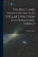 The Birth and Death of the Sun. Stellar Evolution and Subatomic Energy