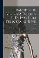 Francisci De Victoria De Indis Et De Ivre Belli Relectiones, Issue 7