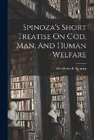 Spinoza's Short Treatise On God, Man, And Human Welfare