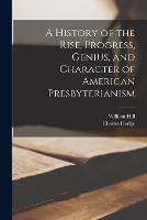 A History of the Rise, Progress, Genius, and Character of American Presbyterianism