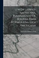 Union Latino-Americana, Pensamiento de Bolivar para Formar Una Liga Americana