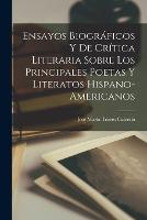 Ensayos Biograficos Y De Critica Literaria Sobre Los Principales Poetas Y Literatos Hispano-Americanos