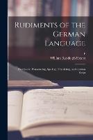 Rudiments of the German Language; Exercises in Pronouncing, Spelling, Translating, and German Script