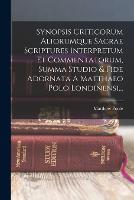 Synopsis Criticorum Aliorumque Sacrae Scriptures Interpretum Et Commentatorum, Summa Studio & Fide Adornata A Matthaeo Polo Londinensi...