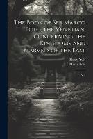 The Book of Ser Marco Polo, the Venetian: Concerning the Kingdoms and Marvels of the East: V.1