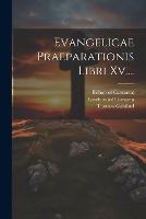 Evangelicae Praeparationis Libri Xv....