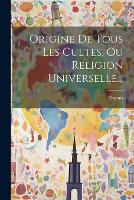 Origine De Tous Les Cultes, Ou Religion Universelle...