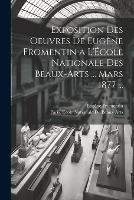 Exposition Des Oeuvres De Eugène Fromentin a L'École Nationale Des Beaux-Arts ... Mars 1877 ...