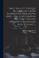 Saint-paul Et Sénèque, Recherches Sur Les Rapports Du Philosophe Avec ... Et ... L'infiltration Du Christianisme Naissant À Travers Les Âges, Volume 1...