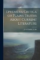 Ephemera Critica or Plains Truths About Current Literature
