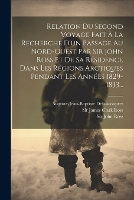 Relation Du Second Voyage Fait À La Recherche D'un Passage Au Nord-ouest Par Sir John Ross Et De Sa Résidence Dans Les Régions Arctiques Pendant Les Années 1829-1833...