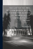 The Life of the Rev. William Marsh, by His Daughter, the Author of 'memorials of Captain Hedley Vicars'