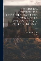 Le Guide Des Voyageurs À Heidelberg, Mannheim, Schweizingen, À L'odenwald Et À La Vallée Du Neckar...