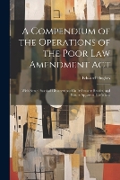 A Compendium of the Operations of the Poor Law Amendment Act