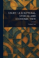 Usury / A Scriptural, Ethical and Economic View