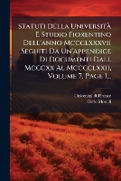 Statuti Della UniversitÃ E Studio Fiorentino Dell'anno Mccclxxxvii Seguiti Da Un'appendice Di Documenti Dall Mcccxx Al Mcccclxxii, Volume 7, Page 1...