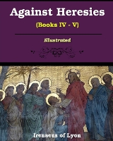 Against Heresies (Books IV-V)
